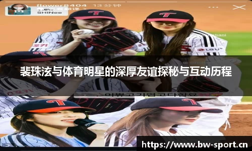 裴珠泫与体育明星的深厚友谊探秘与互动历程