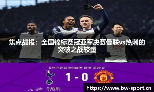 焦点战报：全国锦标赛冠亚军决赛曼联vs热刺的突破之战较量