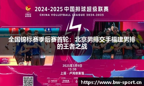 全国锦标赛季后赛首轮：北京男排交手福建男排的王者之战